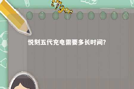 悦刻五代充电需要多长时间？ 